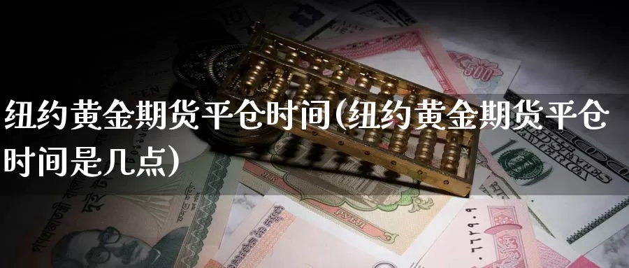 纽约黄金期货平仓时间(纽约黄金期货平仓时间是几点)_https://www.sjzjsgy.com_商品期货_第1张