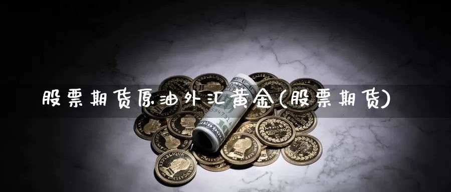 股票期货原油外汇黄金(股票期货)_https://www.sjzjsgy.com_期货代理_第1张