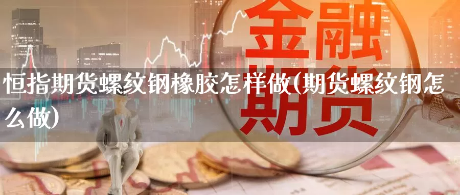 恒指期货螺纹钢橡胶怎样做(期货螺纹钢怎么做)_https://www.sjzjsgy.com_股指期货_第1张