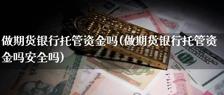 做期货银行托管资金吗(做期货银行托管资金吗安全吗)_https://www.sjzjsgy.com_货币兑_第1张