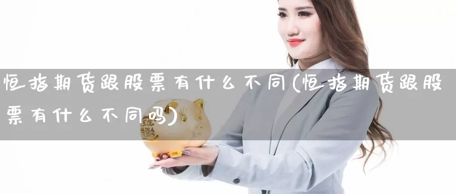 恒指期货跟股票有什么不同(恒指期货跟股票有什么不同吗)_https://www.sjzjsgy.com_外汇市场_第1张