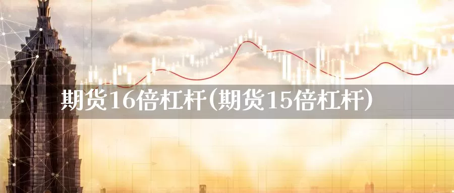 期货16倍杠杆(期货15倍杠杆)_https://www.sjzjsgy.com_期货行情_第1张