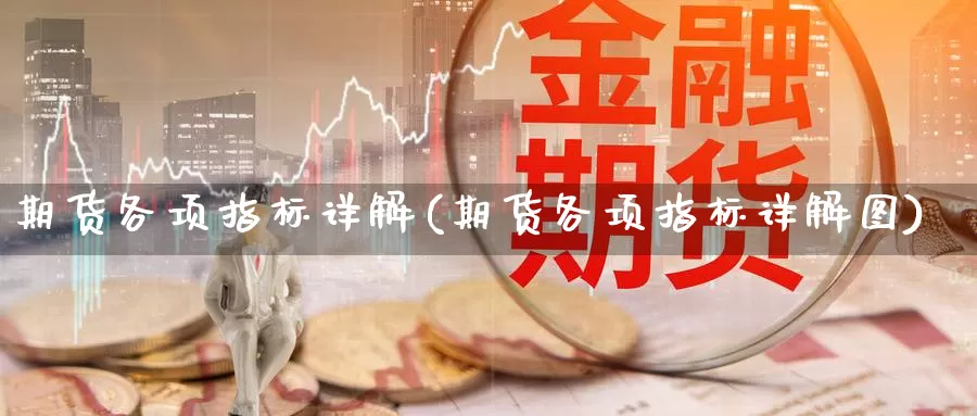 期货各项指标详解(期货各项指标详解图)_https://www.sjzjsgy.com_外汇_第1张