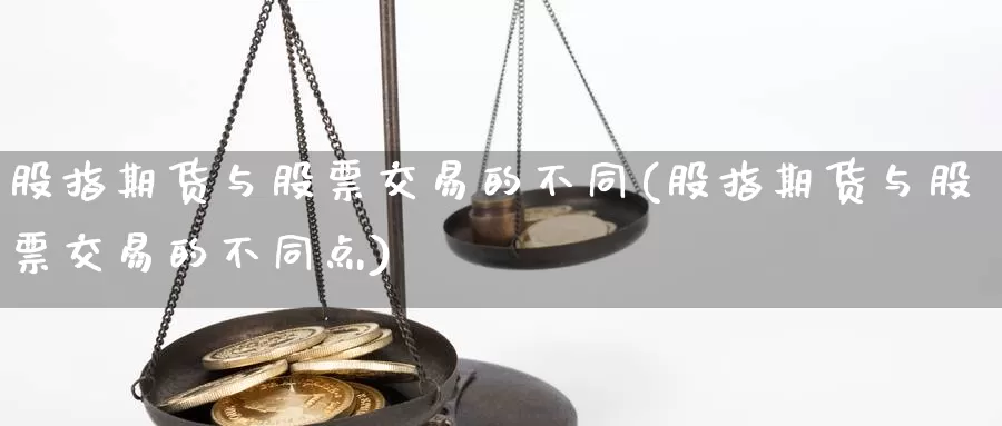 股指期货与股票交易的不同(股指期货与股票交易的不同点)_https://www.sjzjsgy.com_期货百科_第1张