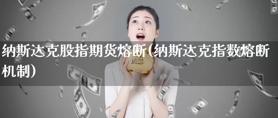 纳斯达克股指期货熔断(纳斯达克指数熔断机制)_https://www.sjzjsgy.com_外汇市场_第1张