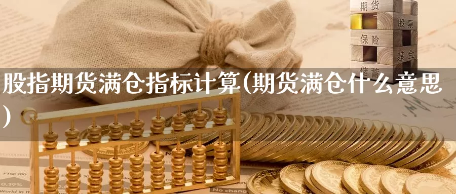 股指期货满仓指标计算(期货满仓什么意思)_https://www.sjzjsgy.com_期货入门_第1张