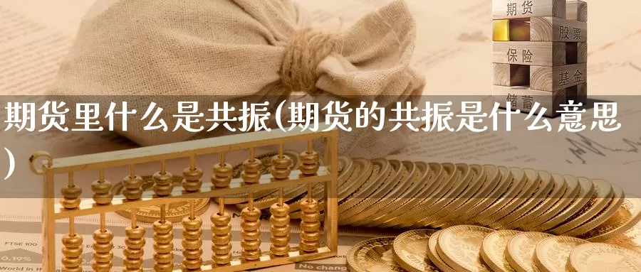 期货里什么是共振(期货的共振是什么意思)_https://www.sjzjsgy.com_期货百科_第1张