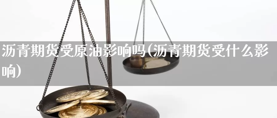 沥青期货受原油影响吗(沥青期货受什么影响)_https://www.sjzjsgy.com_期货代理_第1张