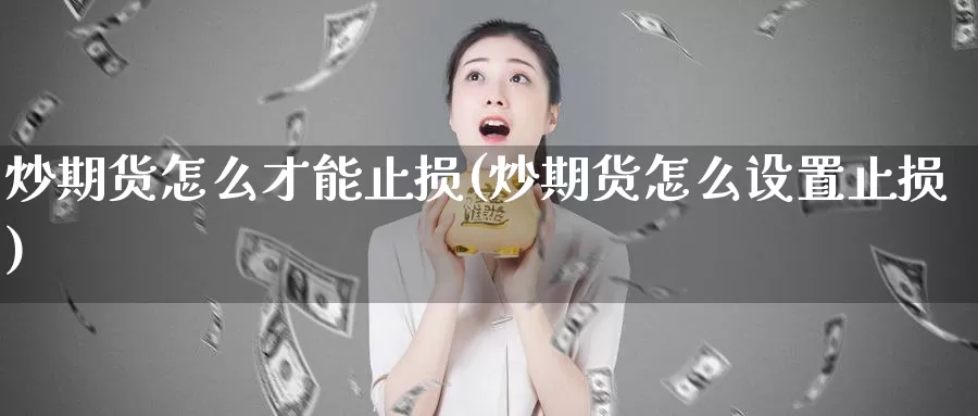 炒期货怎么才能止损(炒期货怎么设置止损)_https://www.sjzjsgy.com_货币兑_第1张