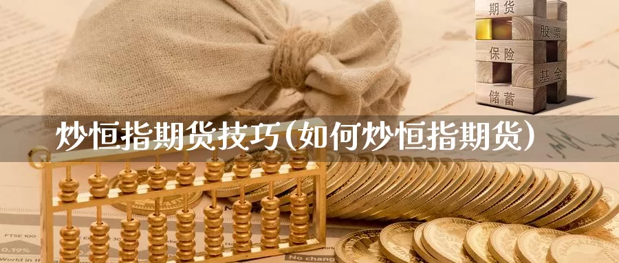 炒恒指期货技巧(如何炒恒指期货)_https://www.sjzjsgy.com_外汇_第1张