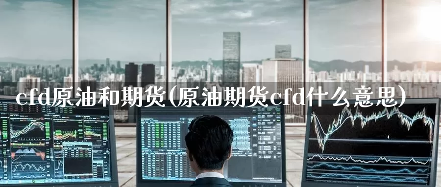 cfd原油和期货(原油期货cfd什么意思)_https://www.sjzjsgy.com_期货公司_第1张