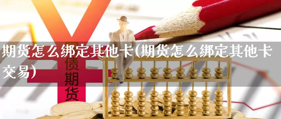 期货怎么绑定其他卡(期货怎么绑定其他卡交易)_https://www.sjzjsgy.com_期货入门_第1张