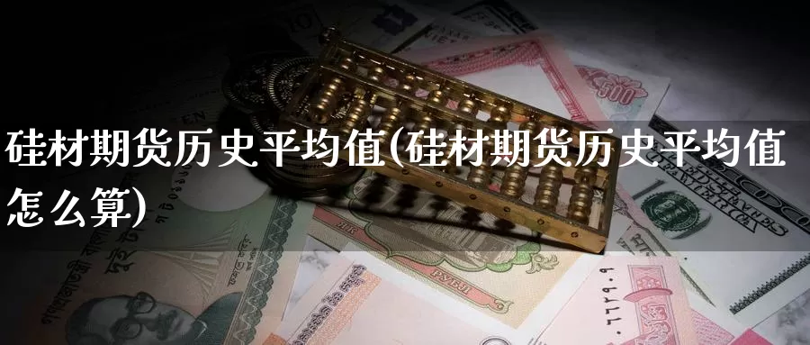 硅材期货历史平均值(硅材期货历史平均值怎么算)_https://www.sjzjsgy.com_期货市场_第1张