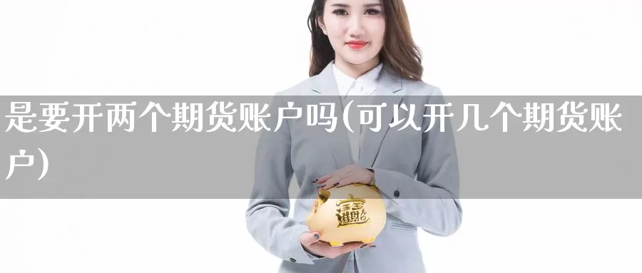 是要开两个期货账户吗(可以开几个期货账户)_https://www.sjzjsgy.com_期货代理_第1张