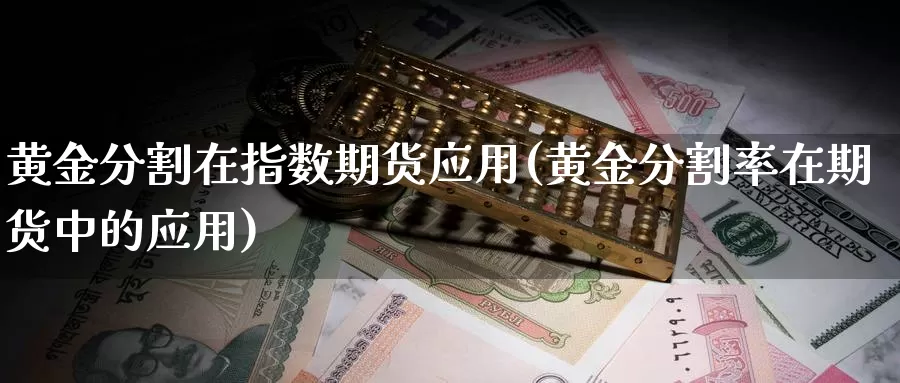 黄金分割在指数期货应用(黄金分割率在期货中的应用)_https://www.sjzjsgy.com_货币兑_第1张