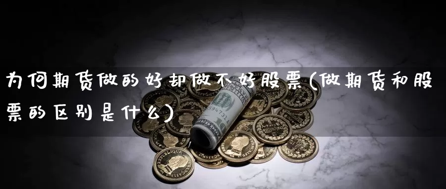 为何期货做的好却做不好股票(做期货和股票的区别是什么)_https://www.sjzjsgy.com_商品期货_第1张