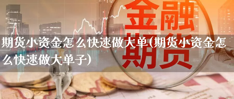 期货小资金怎么快速做大单(期货小资金怎么快速做大单子)_https://www.sjzjsgy.com_货币兑_第1张