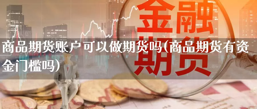 商品期货账户可以做期货吗(商品期货有资金门槛吗)_https://www.sjzjsgy.com_期货百科_第1张