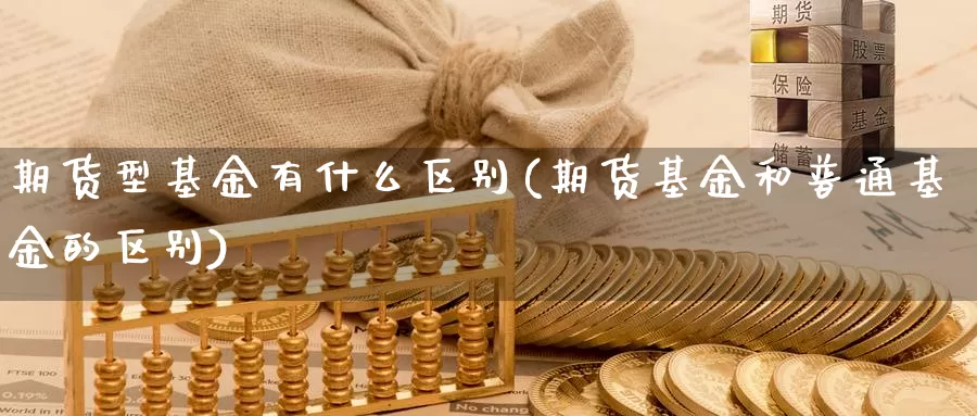 期货型基金有什么区别(期货基金和普通基金的区别)_https://www.sjzjsgy.com_货币兑_第1张