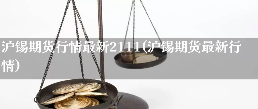 沪锡期货行情最新2111(沪锡期货最新行情)_https://www.sjzjsgy.com_期货市场_第1张