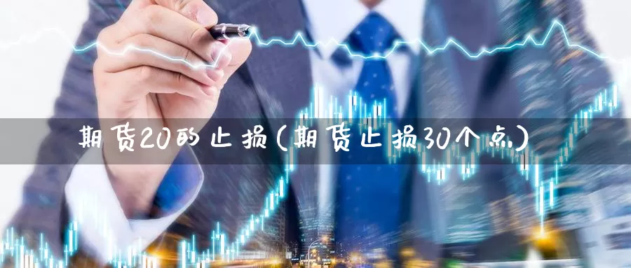 期货20的止损(期货止损30个点)_https://www.sjzjsgy.com_期货入门_第1张