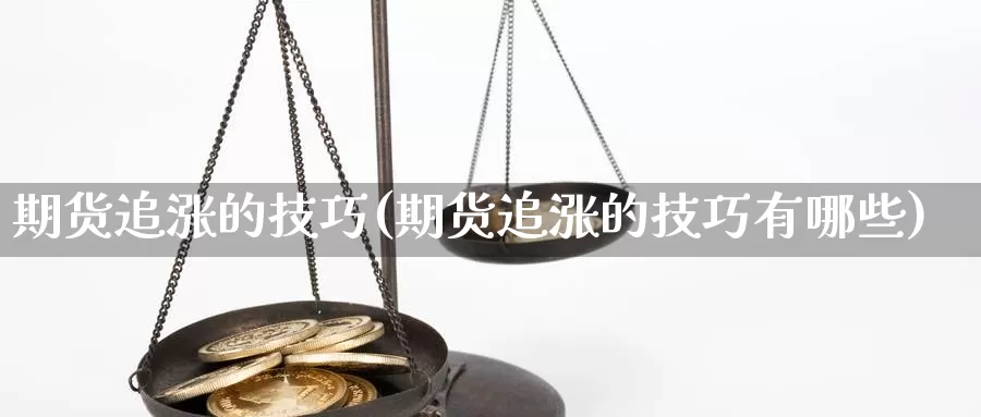 期货追涨的技巧(期货追涨的技巧有哪些)_https://www.sjzjsgy.com_期货行情_第1张