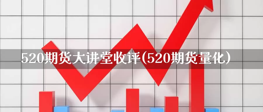 520期货大讲堂收评(520期货量化)_https://www.sjzjsgy.com_外汇_第1张