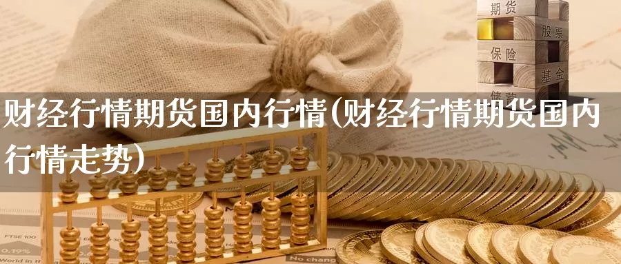 财经行情期货国内行情(财经行情期货国内行情走势)_https://www.sjzjsgy.com_期货行情_第1张