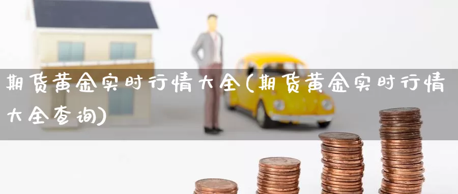 期货黄金实时行情大全(期货黄金实时行情大全查询)_https://www.sjzjsgy.com_股指期货_第1张