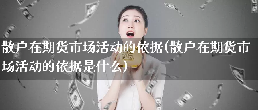 散户在期货市场活动的依据(散户在期货市场活动的依据是什么)_https://www.sjzjsgy.com_期货行情_第1张