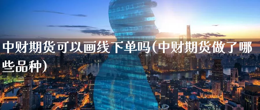 中财期货可以画线下单吗(中财期货做了哪些品种)_https://www.sjzjsgy.com_商品期货_第1张