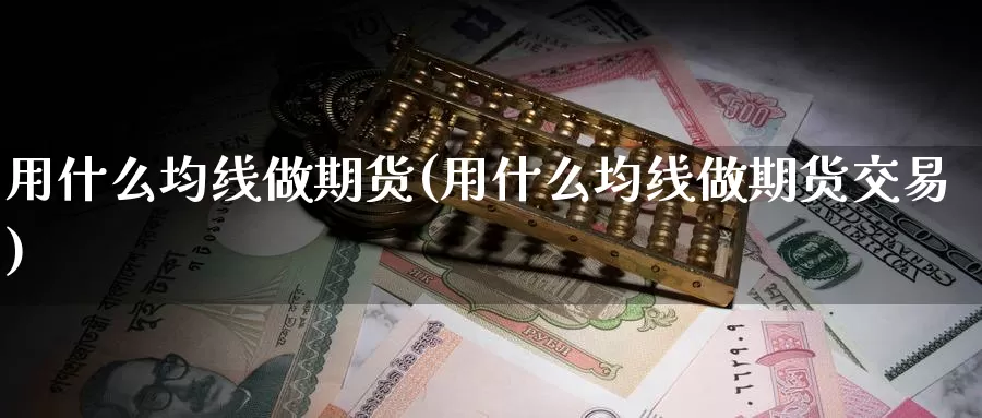 用什么均线做期货(用什么均线做期货交易)_https://www.sjzjsgy.com_外汇_第1张