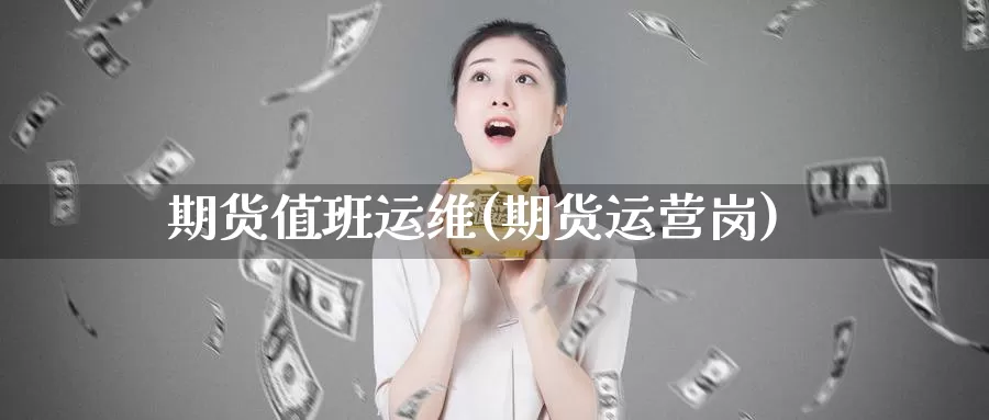 期货值班运维(期货运营岗)_https://www.sjzjsgy.com_货币兑_第1张