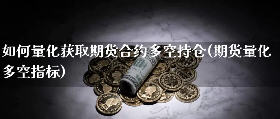 如何量化获取期货合约多空持仓(期货量化多空指标)_https://www.sjzjsgy.com_外汇_第1张