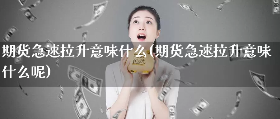 期货急速拉升意味什么(期货急速拉升意味什么呢)_https://www.sjzjsgy.com_期货公司_第1张