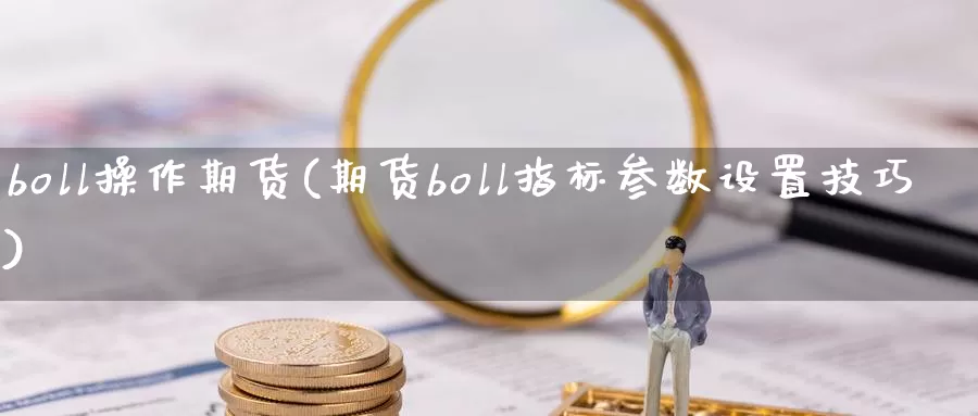 boll操作期货(期货boll指标参数设置技巧)_https://www.sjzjsgy.com_期货公司_第1张