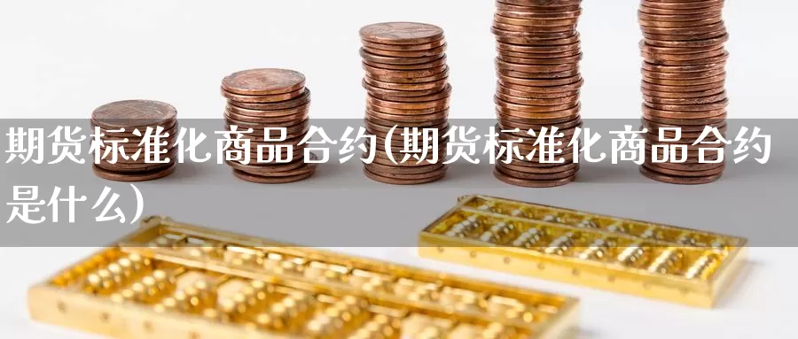 期货标准化商品合约(期货标准化商品合约是什么)_https://www.sjzjsgy.com_外汇市场_第1张