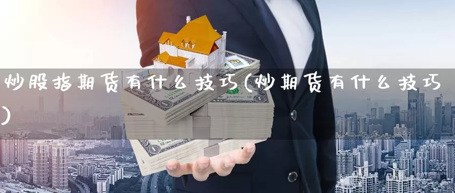 炒股指期货有什么技巧(炒期货有什么技巧)_https://www.sjzjsgy.com_货币兑_第1张