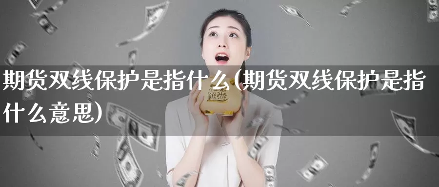 期货双线保护是指什么(期货双线保护是指什么意思)_https://www.sjzjsgy.com_商品期货_第1张