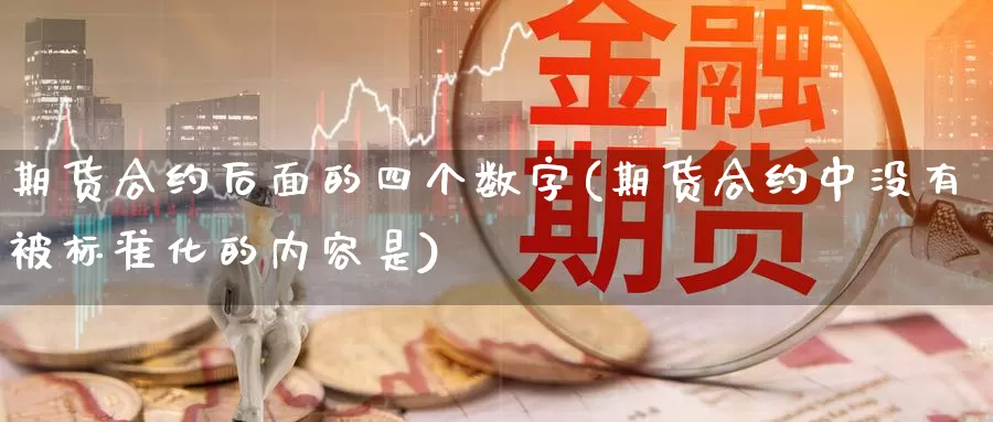 期货合约后面的四个数字(期货合约中没有被标准化的内容是)_https://www.sjzjsgy.com_股指期货_第1张