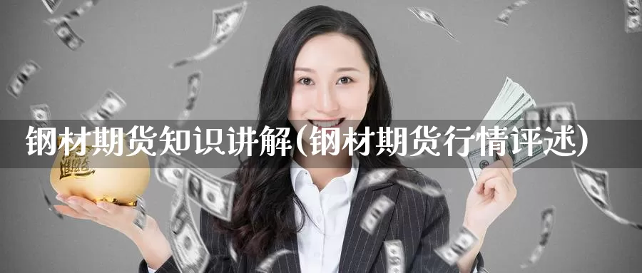 钢材期货知识讲解(钢材期货行情评述)_https://www.sjzjsgy.com_期货公司_第1张