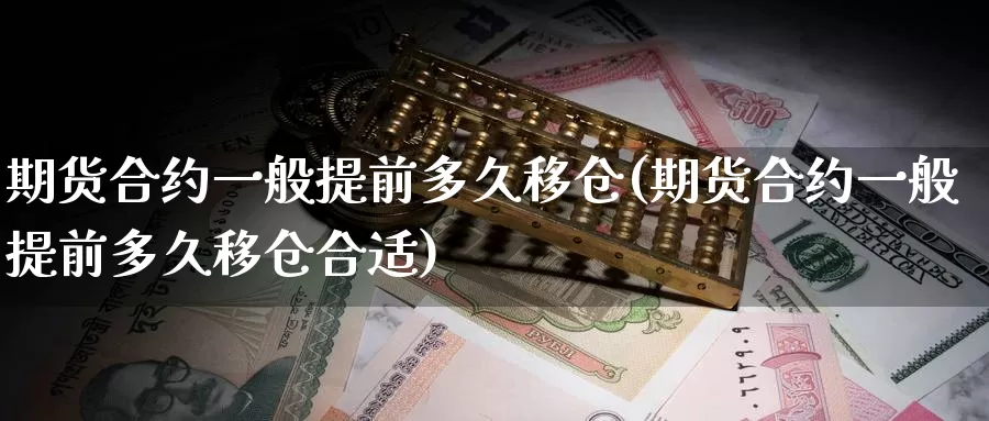 期货合约一般提前多久移仓(期货合约一般提前多久移仓合适)_https://www.sjzjsgy.com_期货市场_第1张