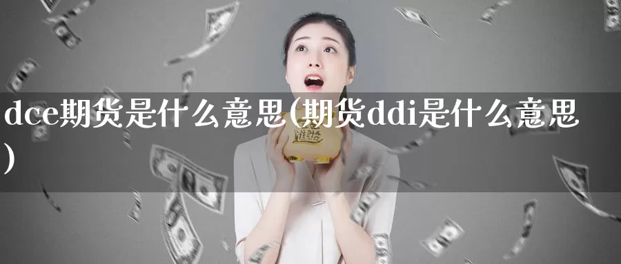 dce期货是什么意思(期货ddi是什么意思)_https://www.sjzjsgy.com_期货行情_第1张