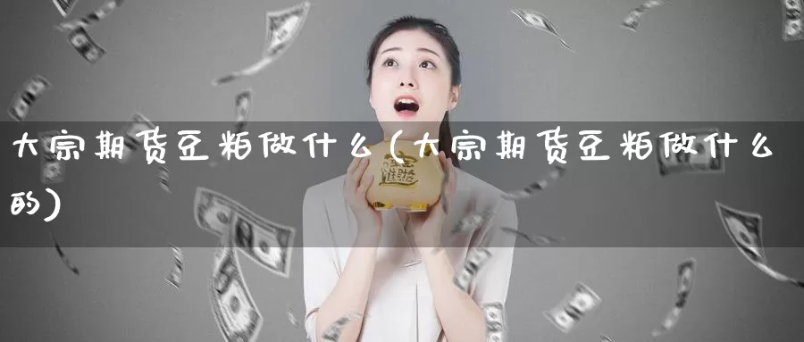 大宗期货豆粕做什么(大宗期货豆粕做什么的)_https://www.sjzjsgy.com_商品期货_第1张