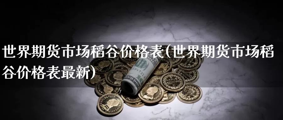 世界期货市场稻谷价格表(世界期货市场稻谷价格表最新)_https://www.sjzjsgy.com_外汇_第1张