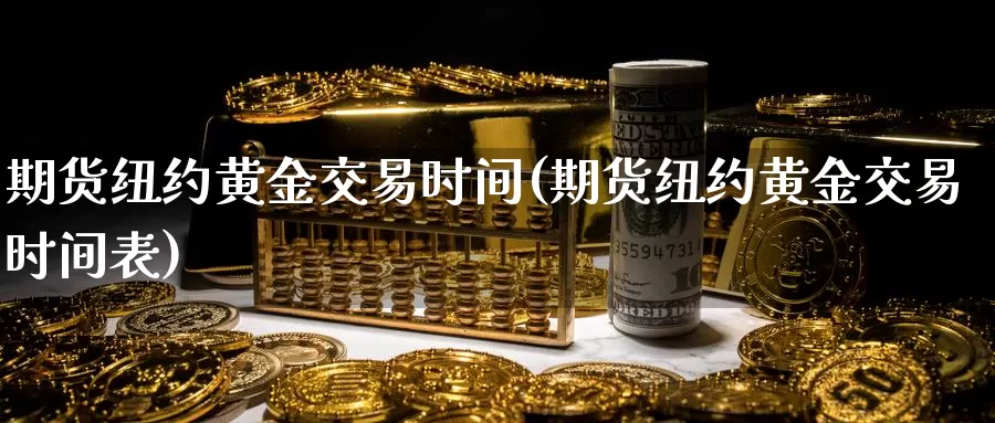 期货纽约黄金交易时间(期货纽约黄金交易时间表)_https://www.sjzjsgy.com_股指期货_第1张