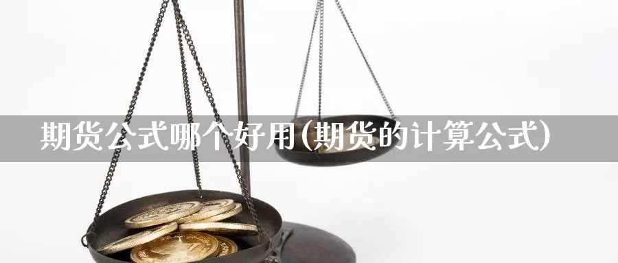 期货公式哪个好用(期货的计算公式)_https://www.sjzjsgy.com_外汇市场_第1张