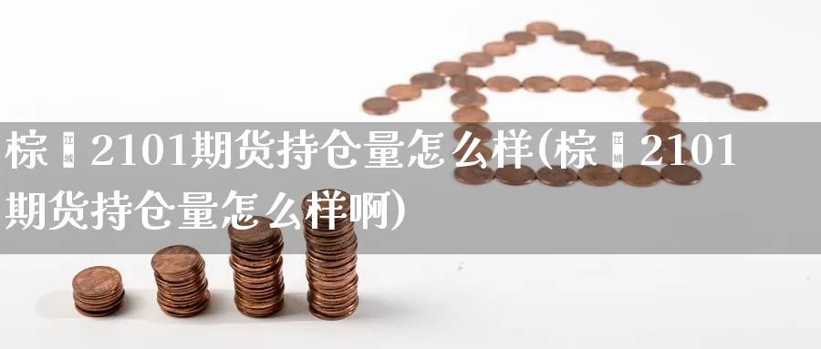 棕榈2101期货持仓量怎么样(棕榈2101期货持仓量怎么样啊)_https://www.sjzjsgy.com_商品期货_第1张