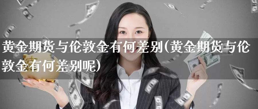 黄金期货与伦敦金有何差别(黄金期货与伦敦金有何差别呢)_https://www.sjzjsgy.com_期货公司_第1张