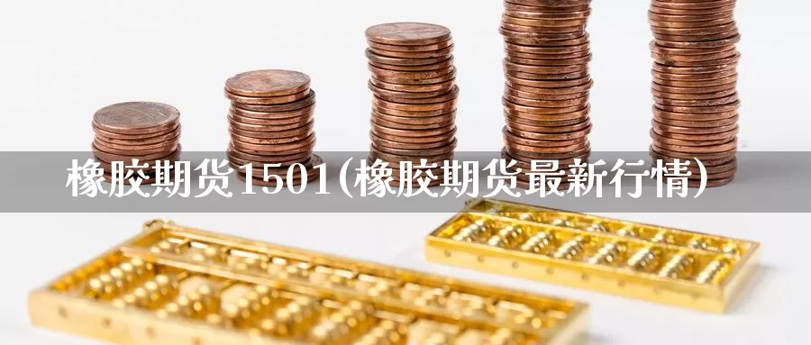 橡胶期货1501(橡胶期货最新行情)_https://www.sjzjsgy.com_期货行情_第1张